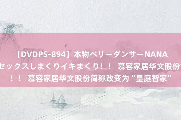 【DVDPS-894】本物ベリーダンサーNANA第2弾 悦楽の腰使いでセックスしまくりイキまくり！！ 慕容家居华文股份简称改变为“皇庭智家”