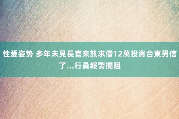 性爱姿势 多年未見長官來訊求借12萬投資　台東男信了...行員報警攔阻