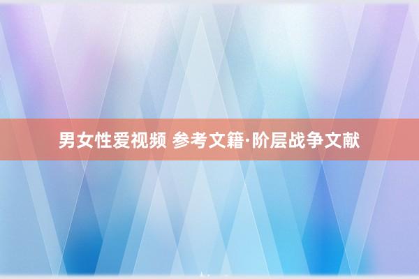 男女性爱视频 参考文籍·阶层战争文献