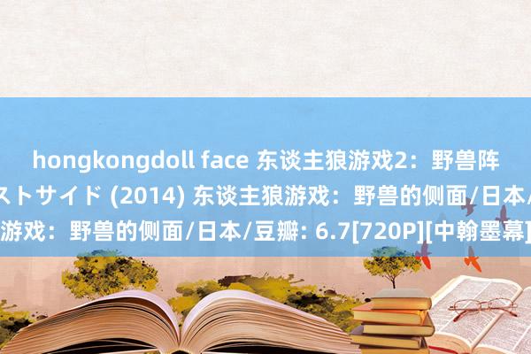 hongkongdoll face 东谈主狼游戏2：野兽阵营 东谈主狼ゲーム ビーストサイド (2014) 东谈主狼游戏：野兽的侧面/日本/豆瓣: 6.7[720P][中翰墨幕]