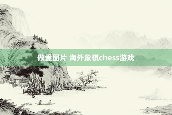 做爱图片 海外象棋chess游戏